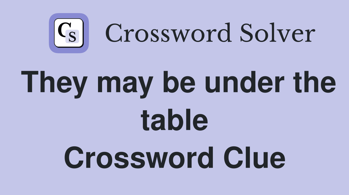 They may be under the table Crossword Clue