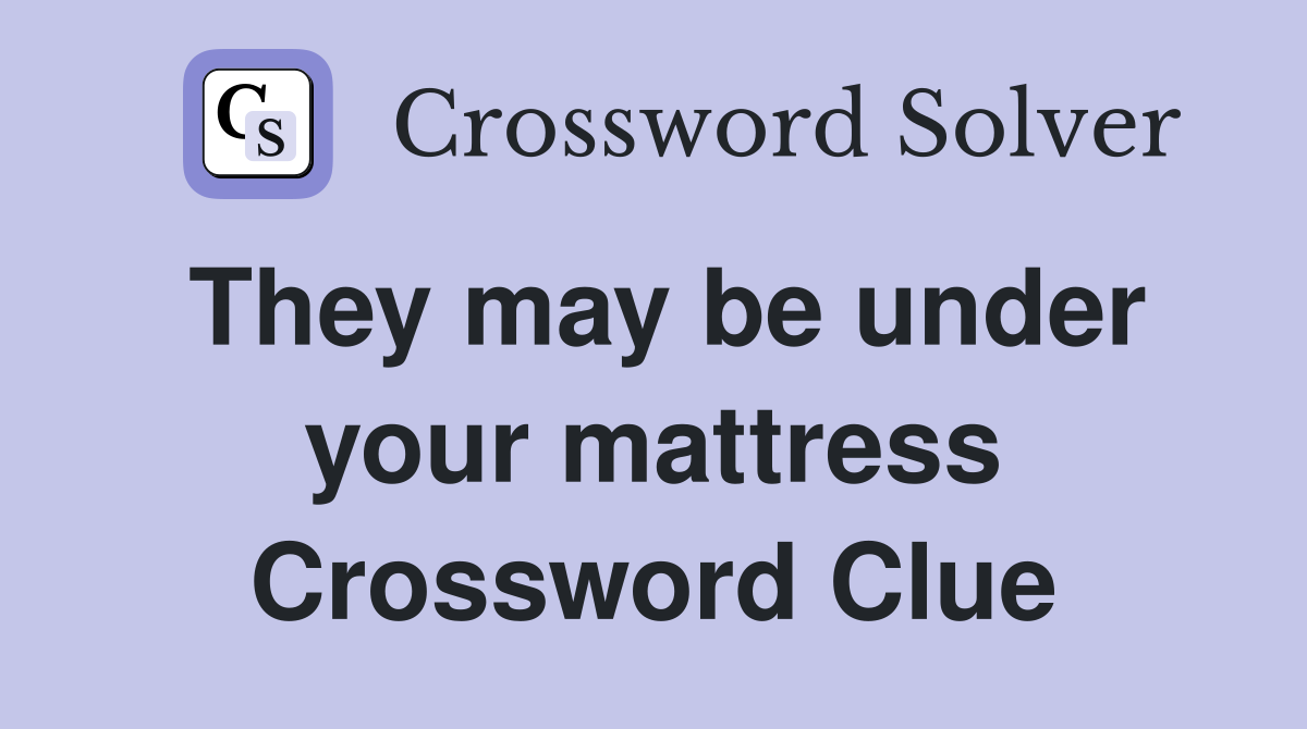 They may be under your mattress Crossword Clue