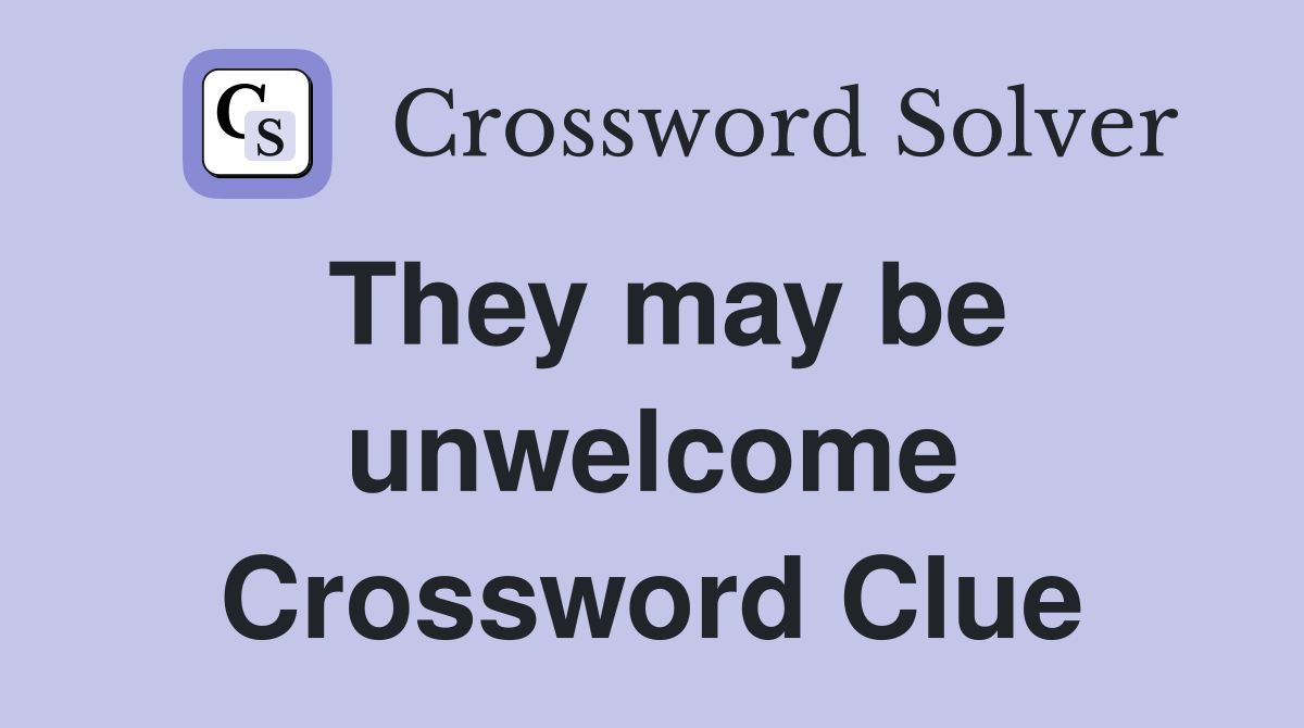They may be unwelcome Crossword Clue