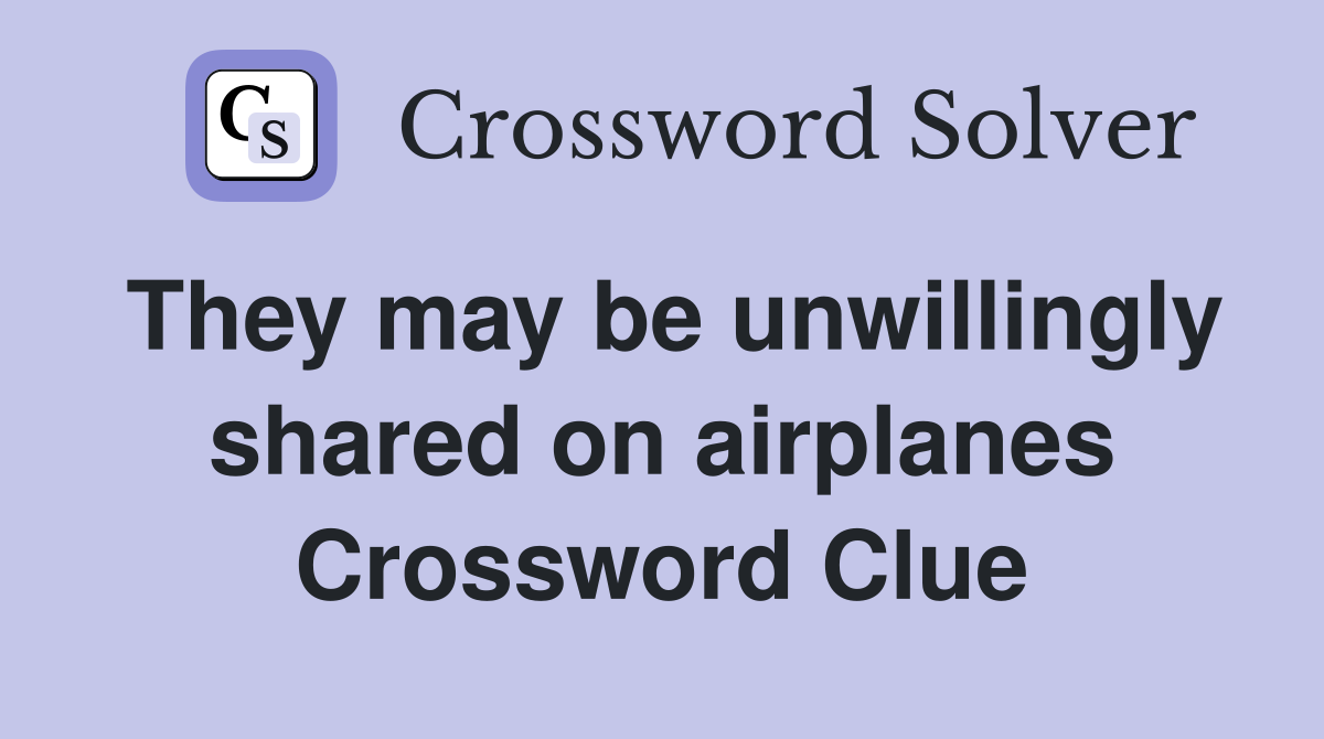 They may be unwillingly shared on airplanes Crossword Clue