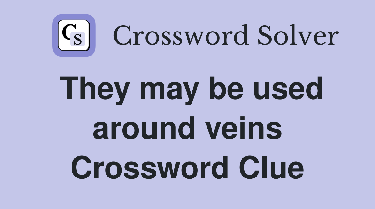 They may be used around veins Crossword Clue