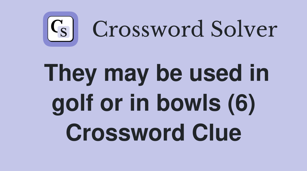 They may be used in golf or in bowls (6) Crossword Clue