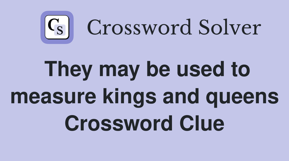 They may be used to measure kings and queens Crossword Clue