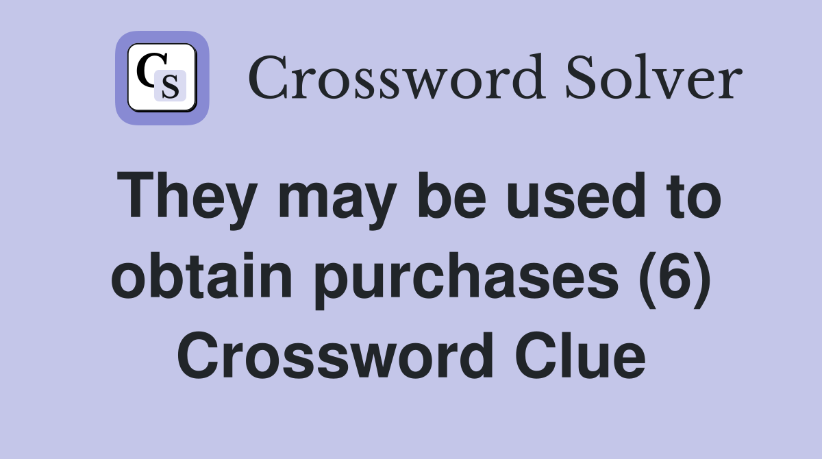 They may be used to obtain purchases (6) Crossword Clue
