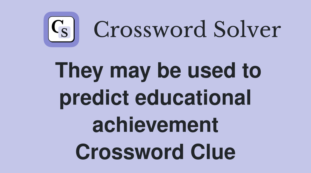 They may be used to predict educational achievement Crossword Clue