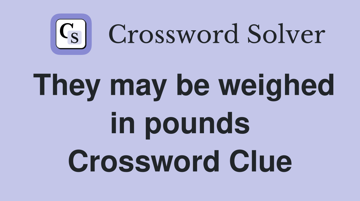 They may be weighed in pounds Crossword Clue
