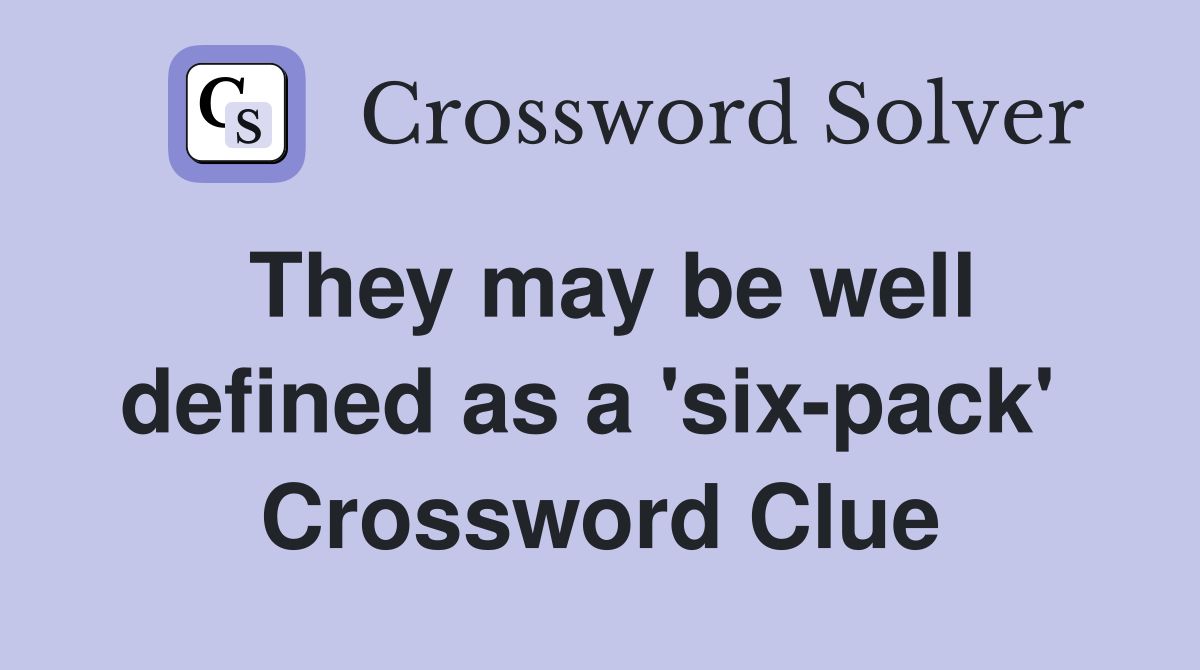 They may be well defined as a 'six-pack'  Crossword Clue