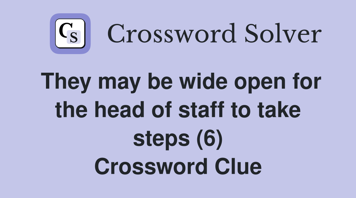 They may be wide open for the head of staff to take steps (6) Crossword Clue