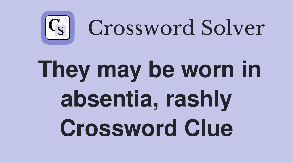 They may be worn in absentia, rashly Crossword Clue