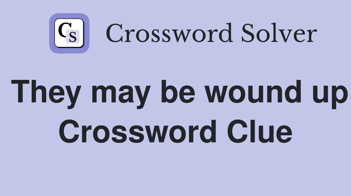 They may be wound up Crossword Clue