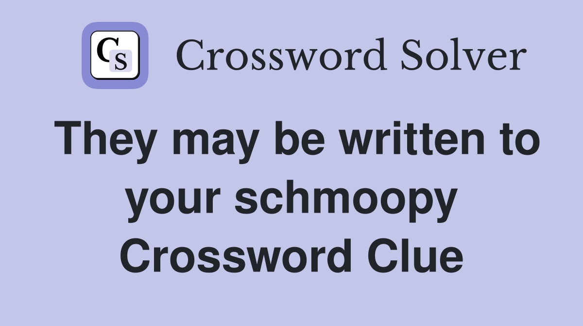 They may be written to your schmoopy Crossword Clue