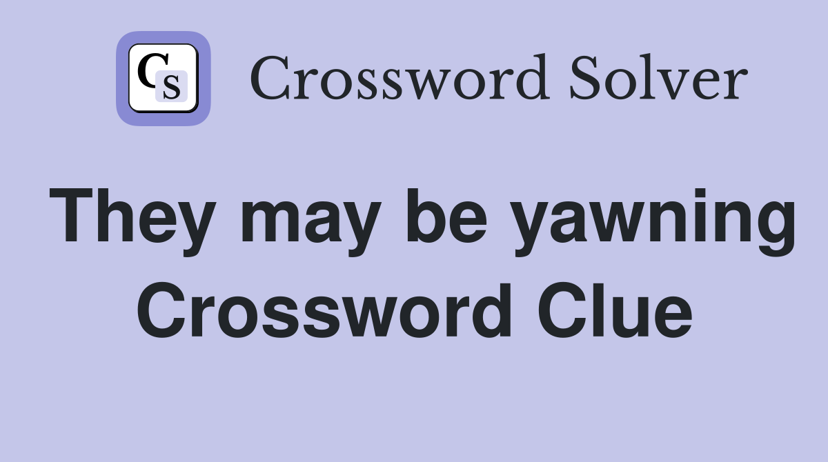 They may be yawning Crossword Clue