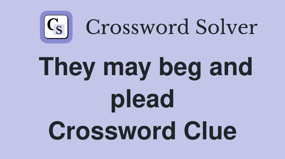 They may beg and plead Crossword Clue