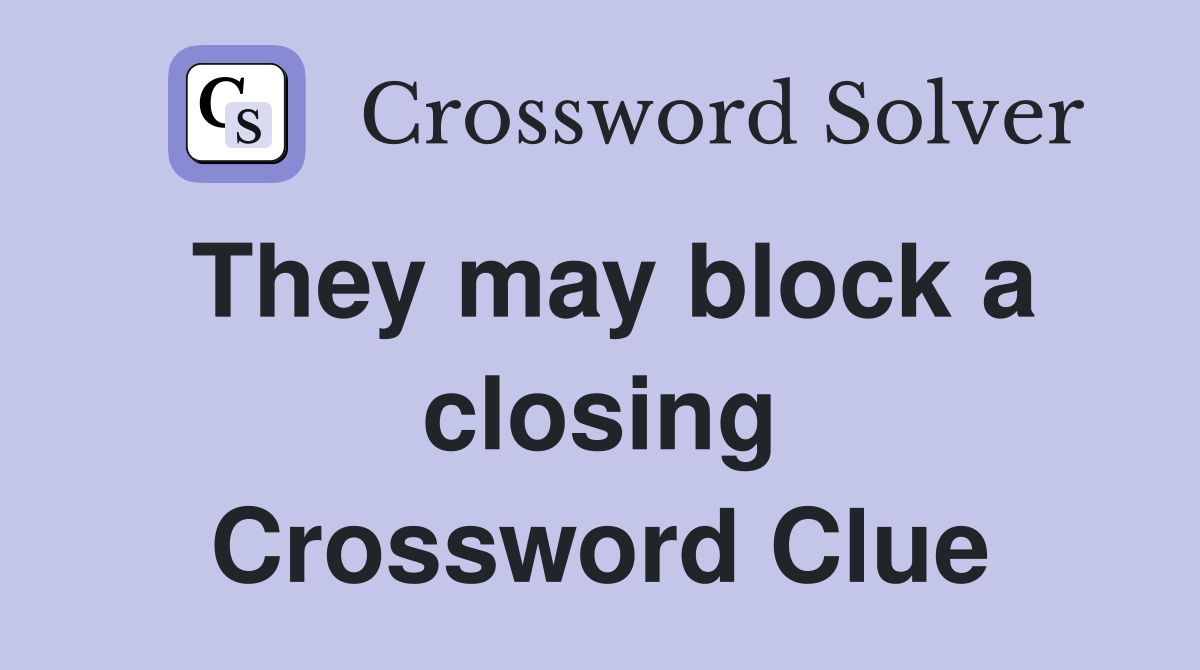 They may block a closing Crossword Clue