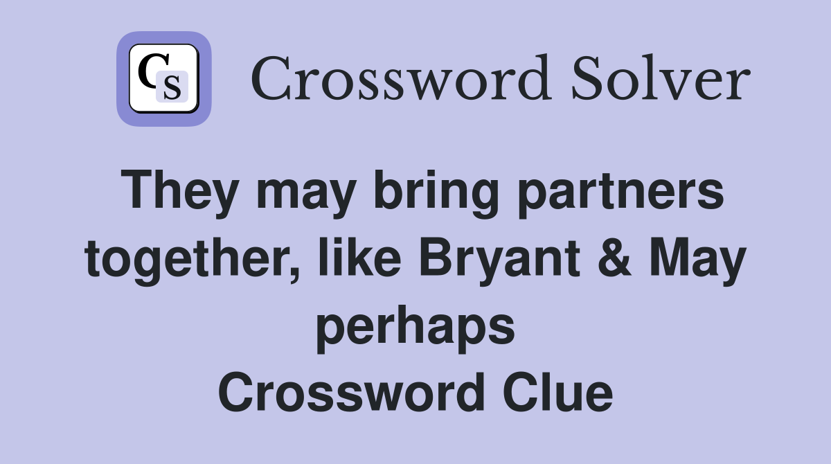 They may bring partners together, like Bryant & May perhaps Crossword Clue