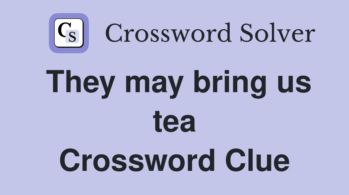 They may bring us tea Crossword Clue