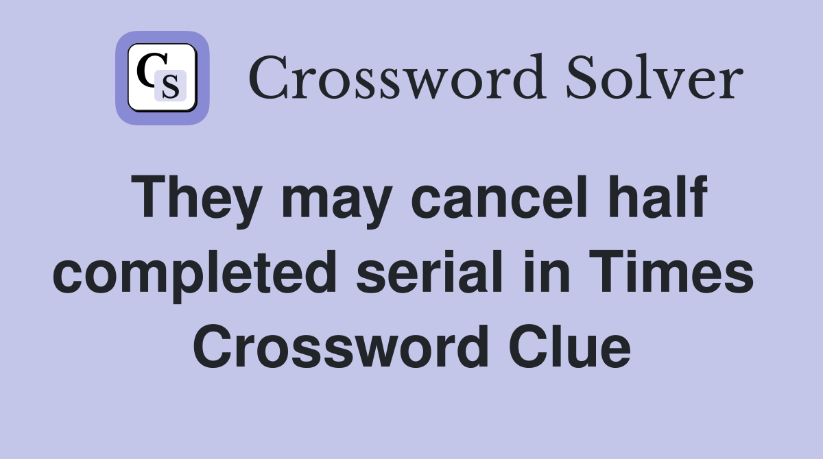 They may cancel half completed serial in Times  Crossword Clue