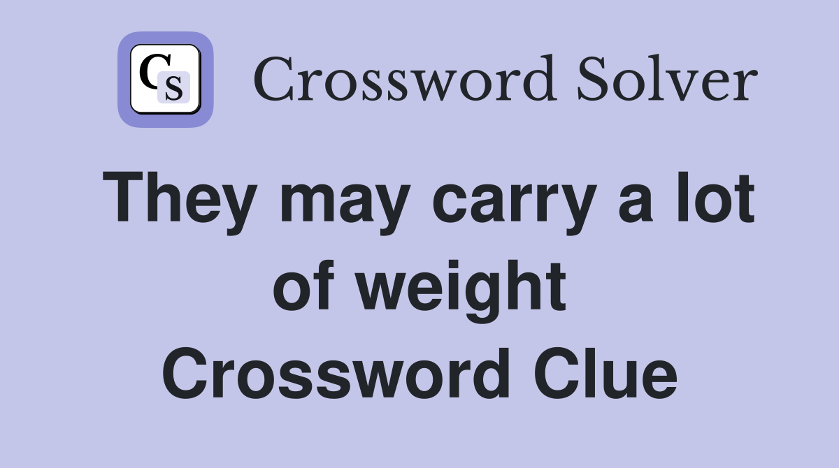 They may carry a lot of weight Crossword Clue