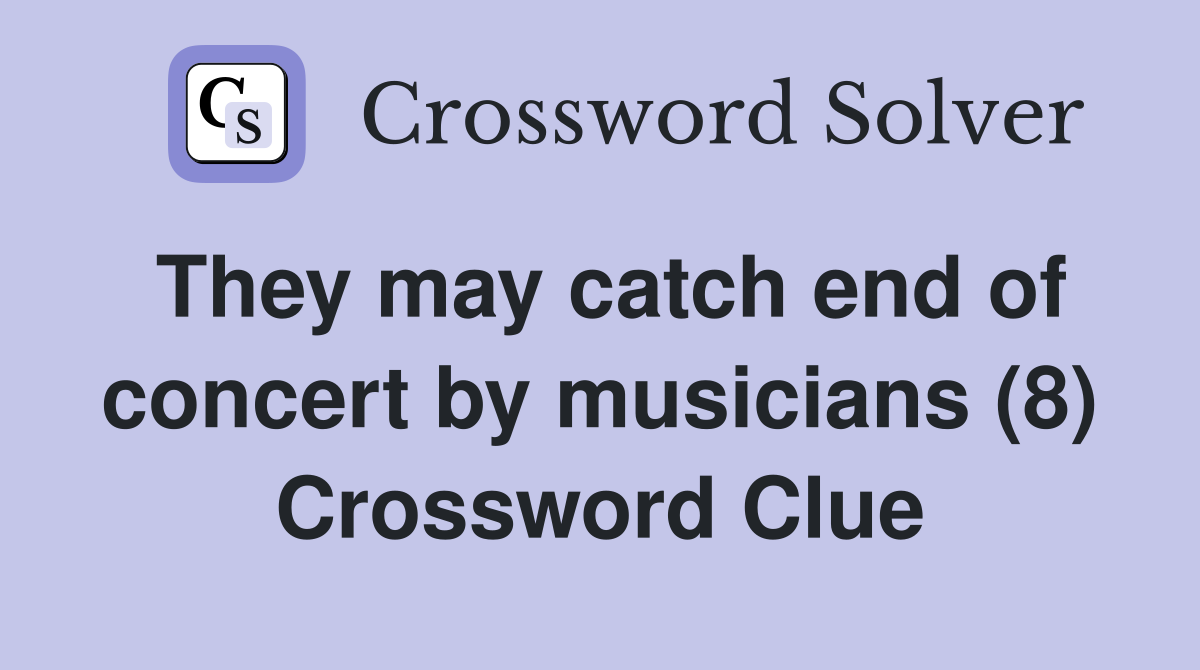 They may catch end of concert by musicians (8) Crossword Clue