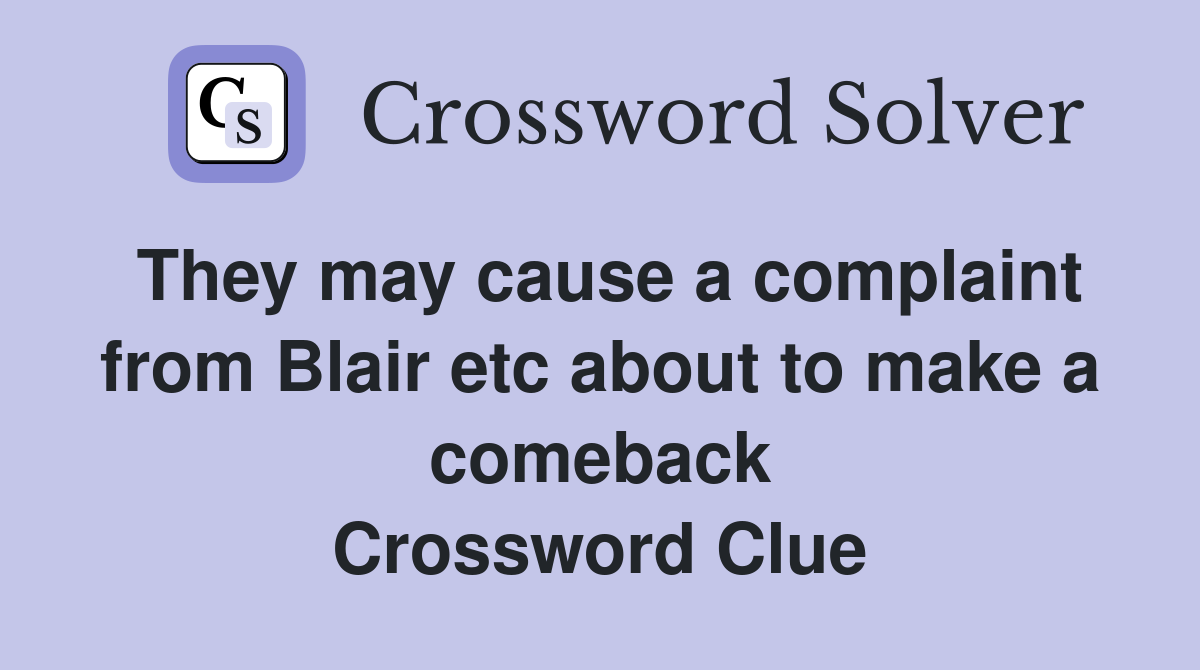 They may cause a complaint from Blair etc about to make a comeback Crossword Clue