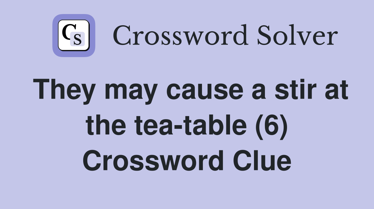 They may cause a stir at the tea-table (6) Crossword Clue
