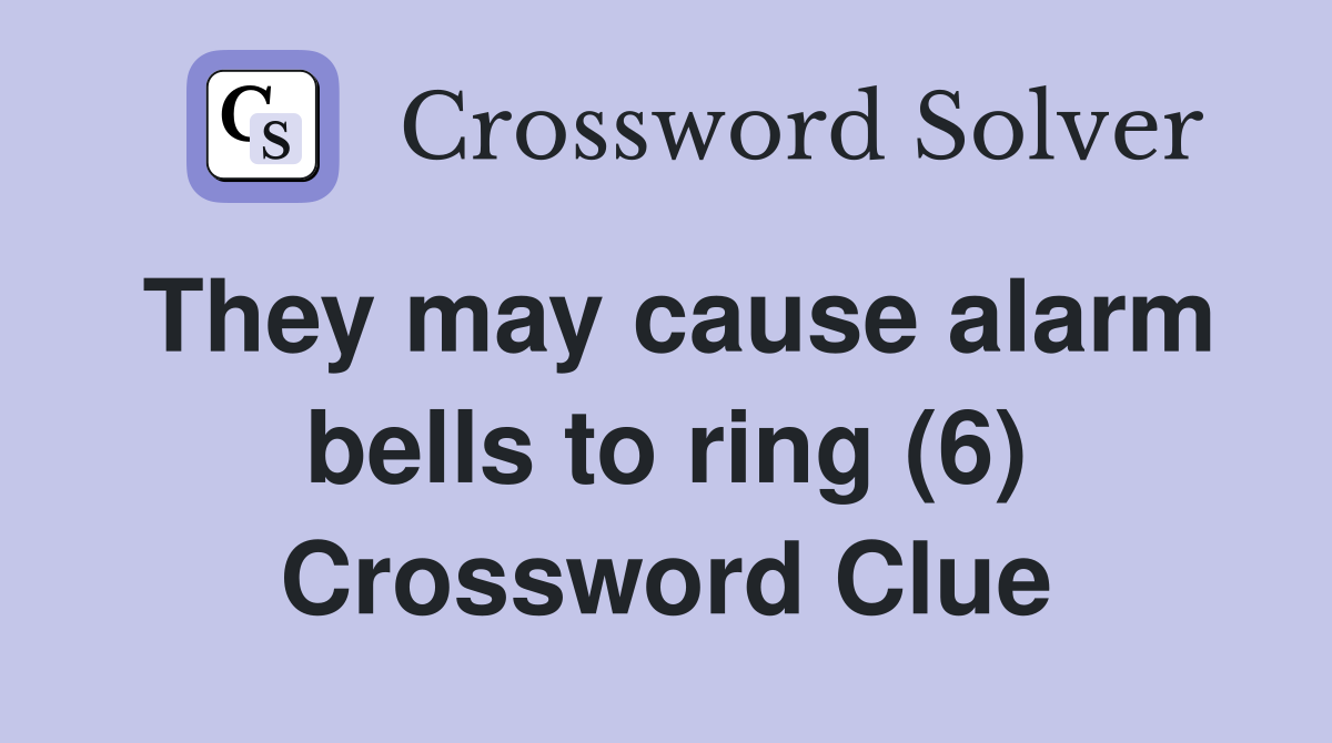 They may cause alarm bells to ring (6) Crossword Clue