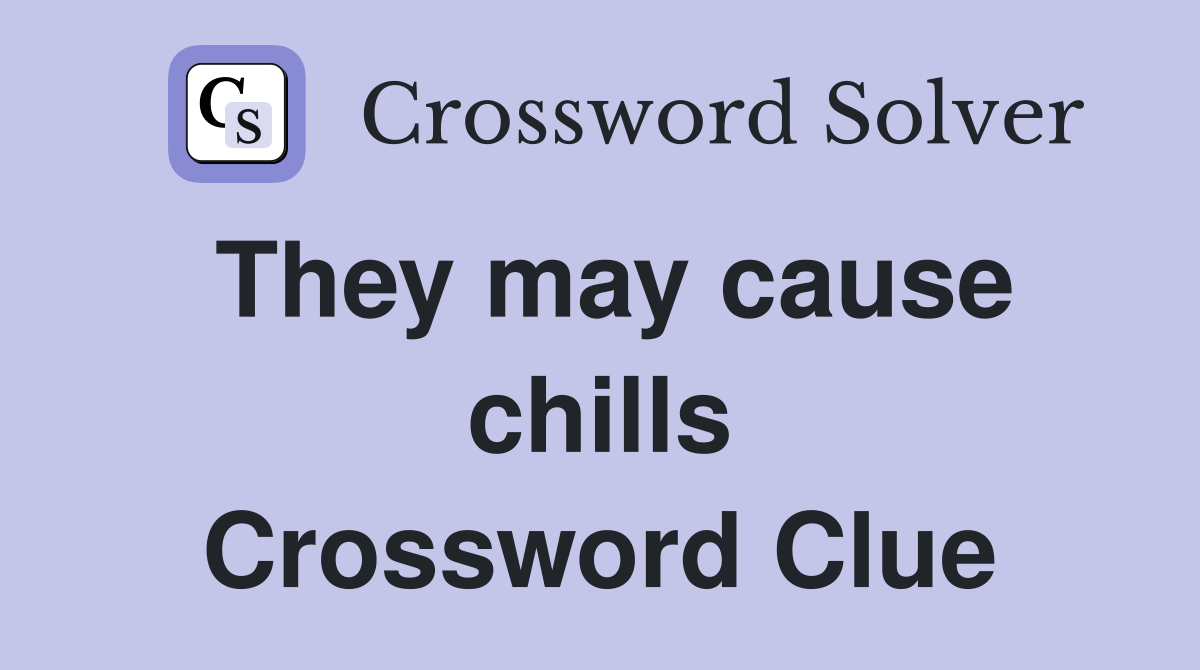 They may cause chills Crossword Clue