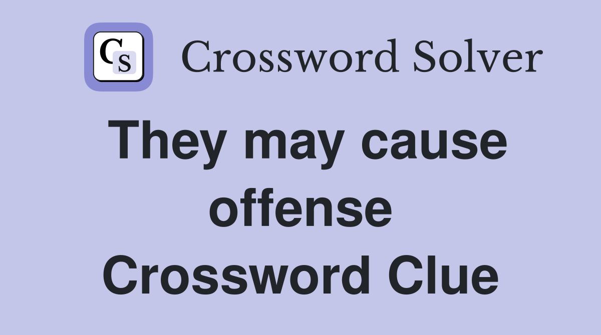 They may cause offense Crossword Clue