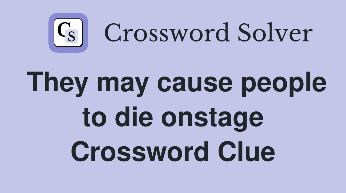 They may cause people to die onstage Crossword Clue