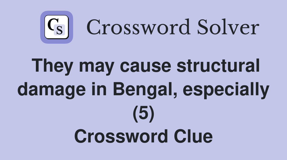 They may cause structural damage in Bengal, especially (5) Crossword Clue