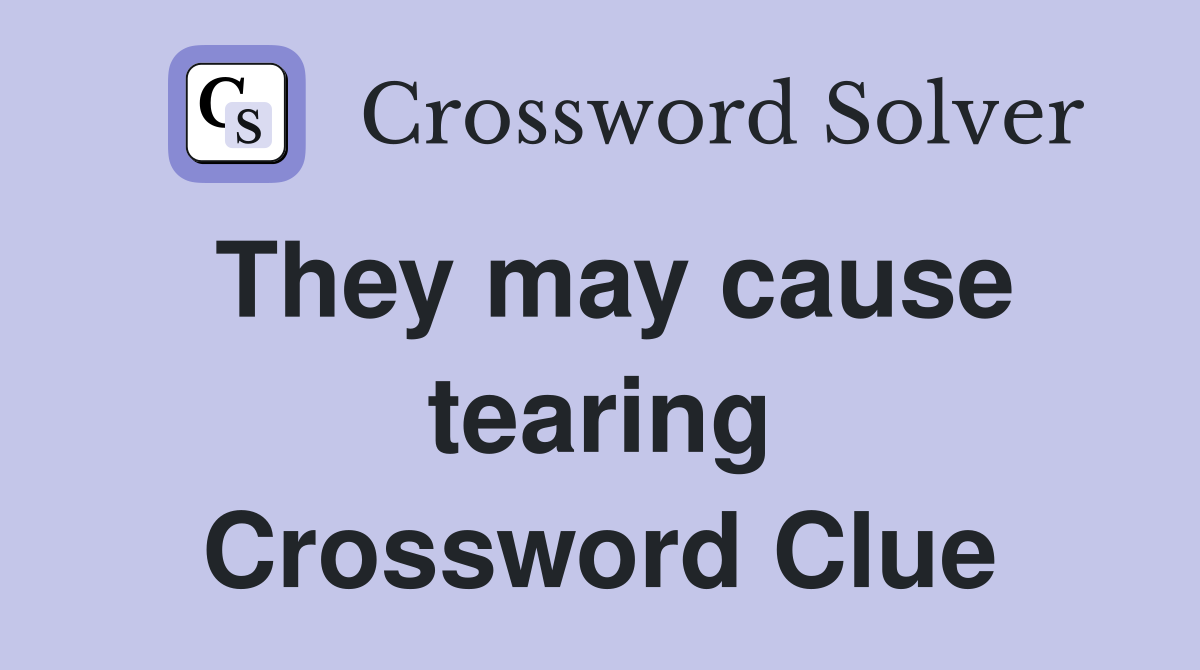 They may cause tearing Crossword Clue