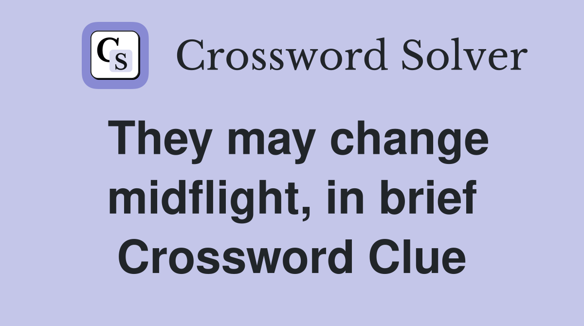 They may change midflight, in brief Crossword Clue