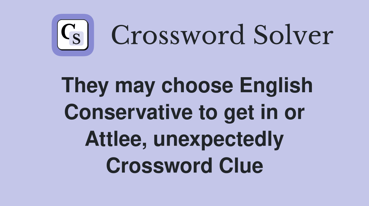 They may choose English Conservative to get in or Attlee, unexpectedly Crossword Clue