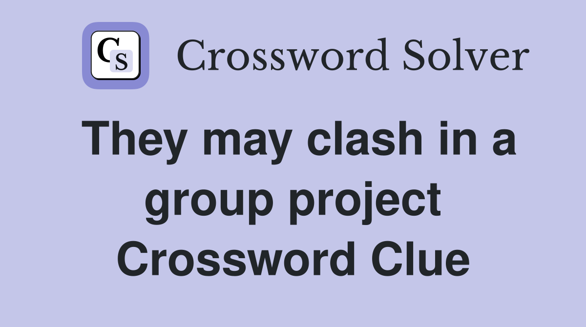 They may clash in a group project Crossword Clue