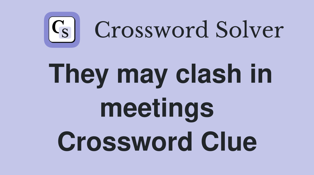 They may clash in meetings Crossword Clue