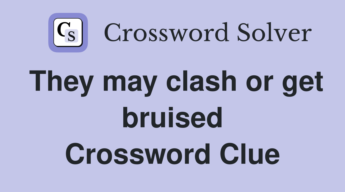 They may clash or get bruised Crossword Clue