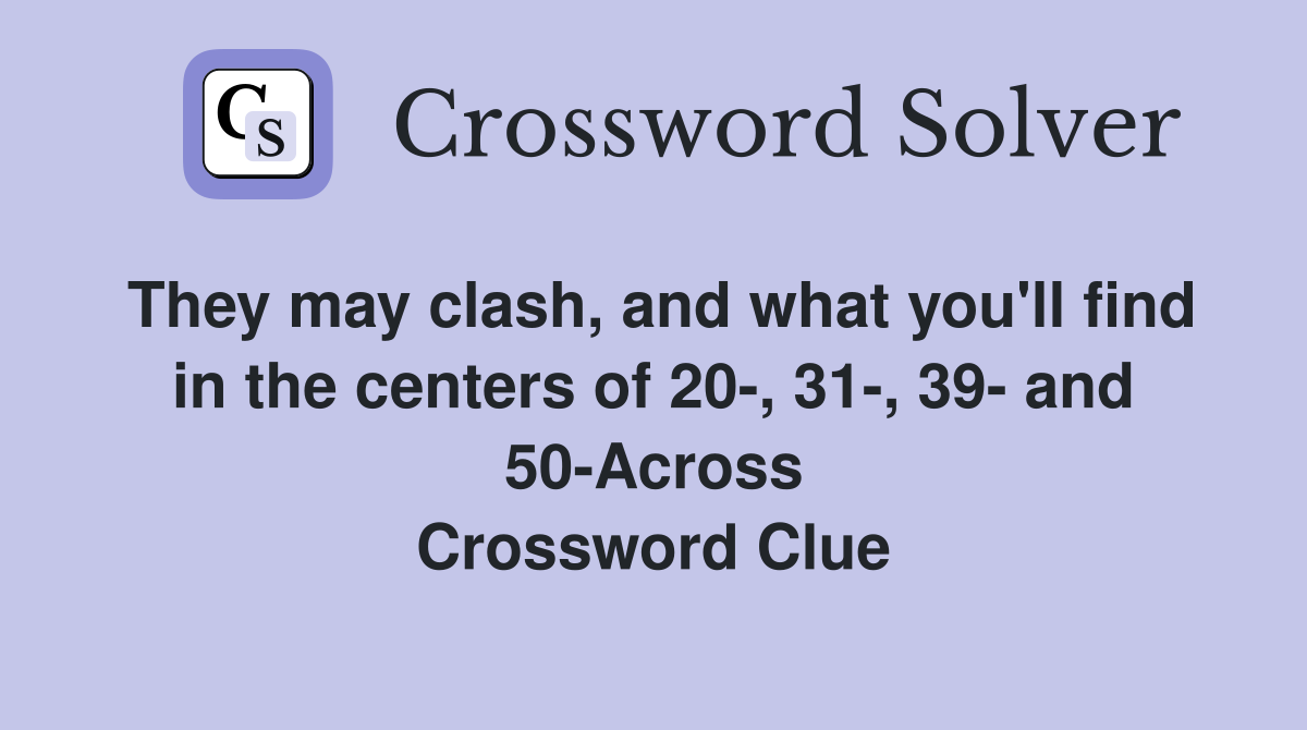 They may clash, and what you'll find in the centers of 20-, 31-, 39- and 50-Across Crossword Clue