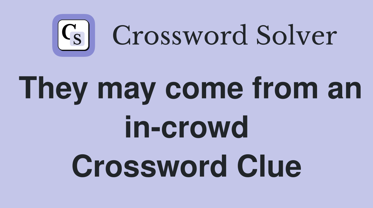 They may come from an in-crowd Crossword Clue