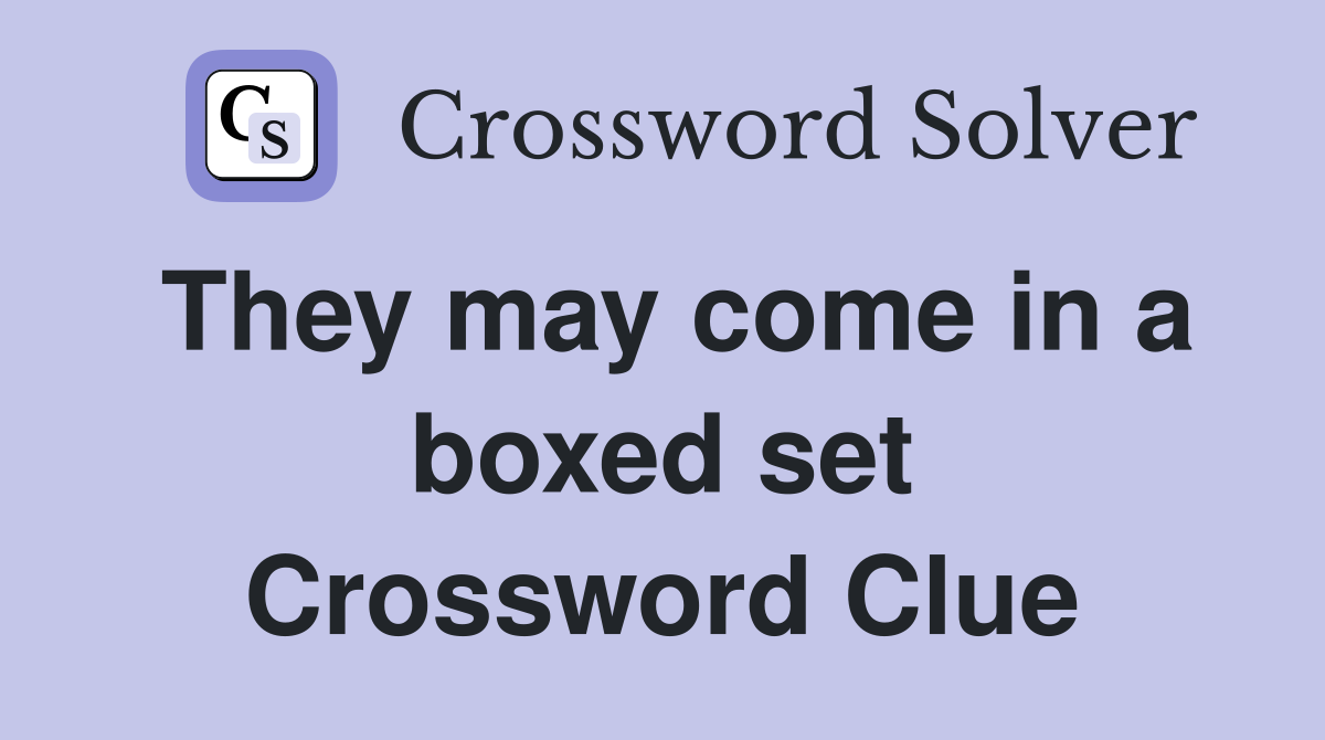 They may come in a boxed set Crossword Clue