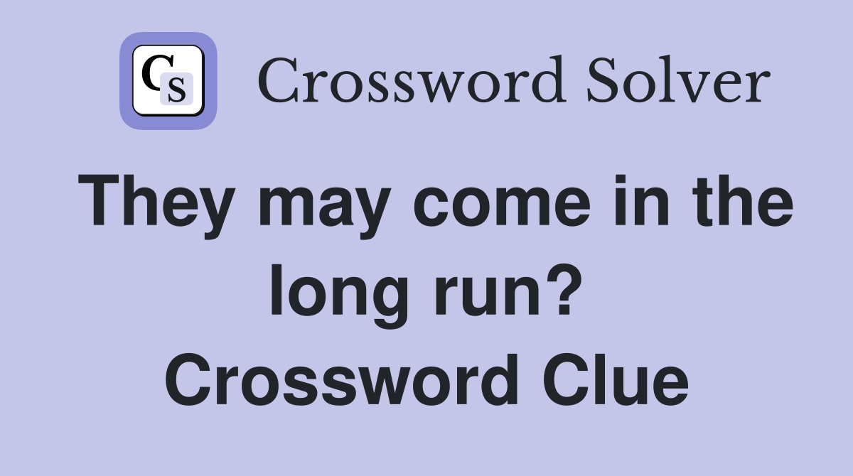 They may come in the long run? Crossword Clue
