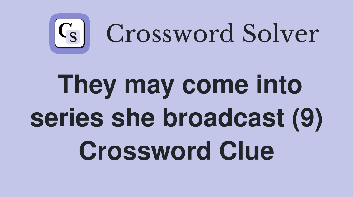 They may come into series she broadcast (9) Crossword Clue