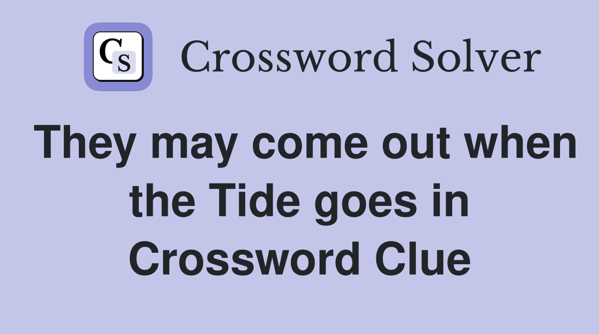 They may come out when the Tide goes in Crossword Clue