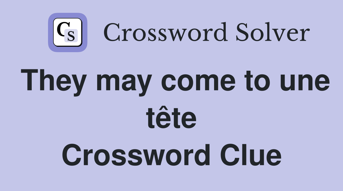 They may come to une tête Crossword Clue