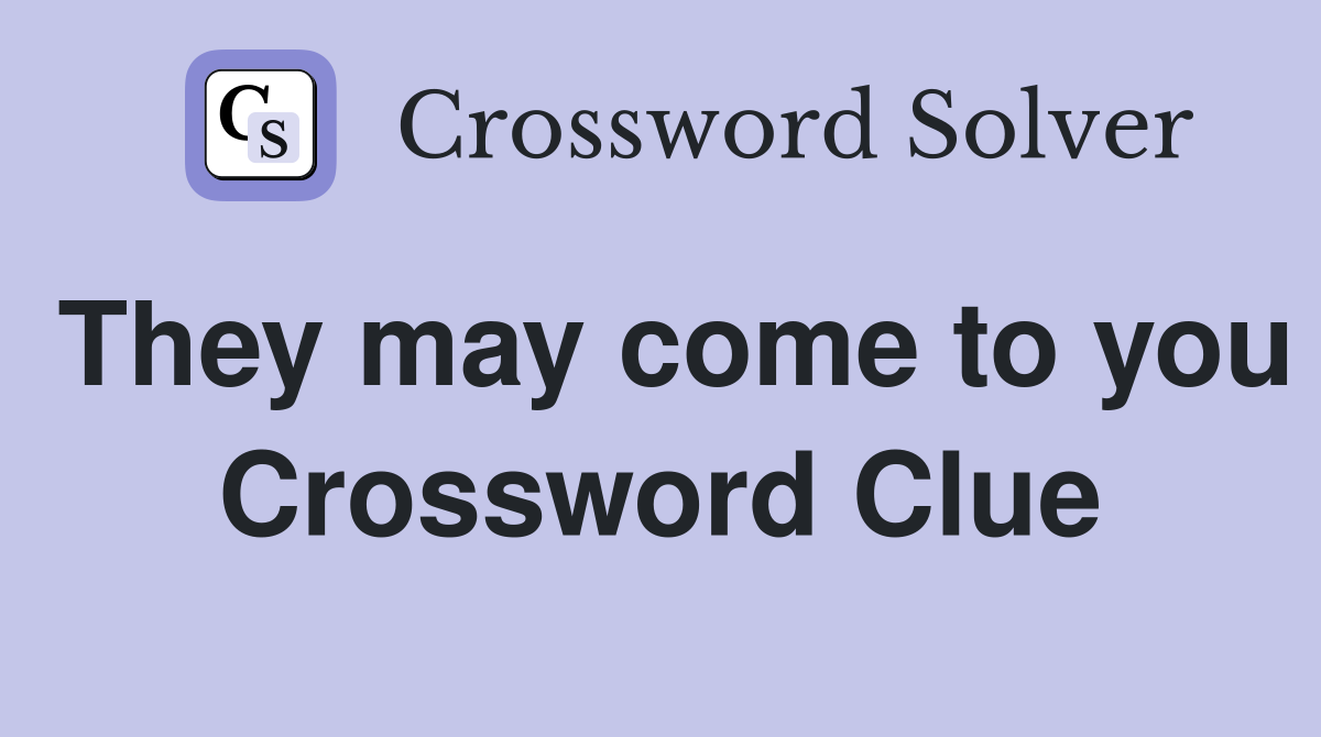 They may come to you Crossword Clue
