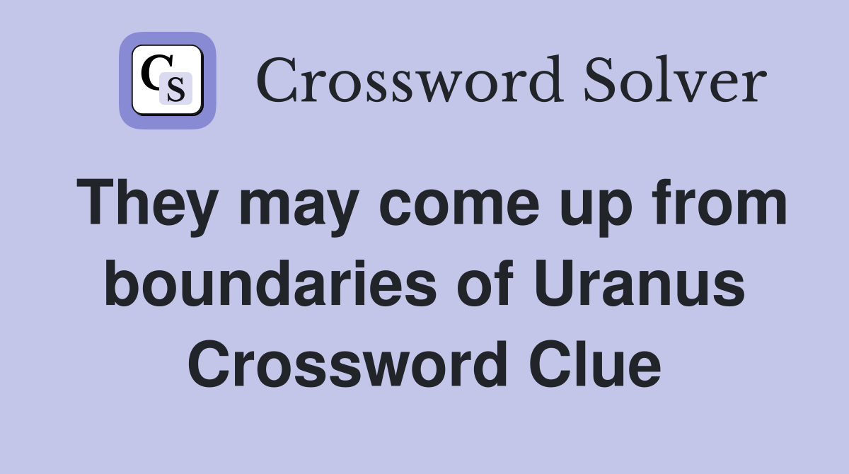 They may come up from boundaries of Uranus Crossword Clue
