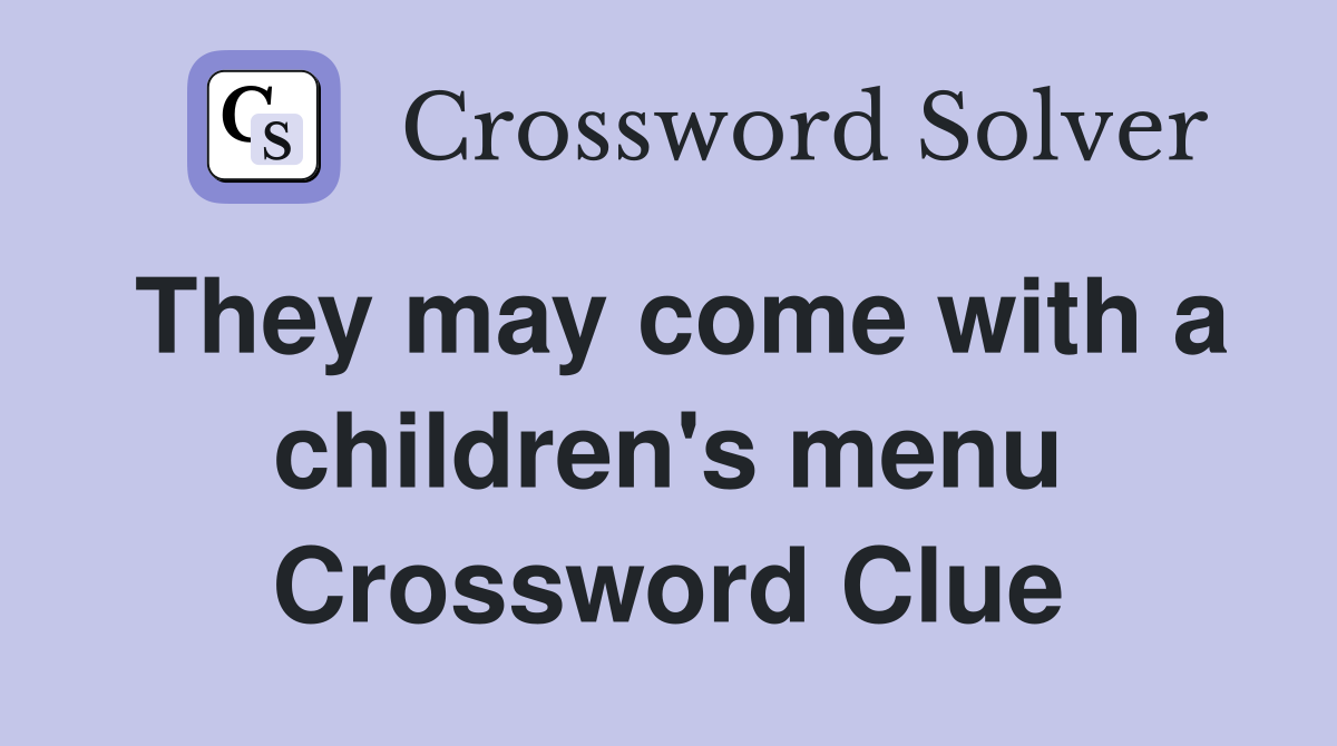 They may come with a children's menu Crossword Clue