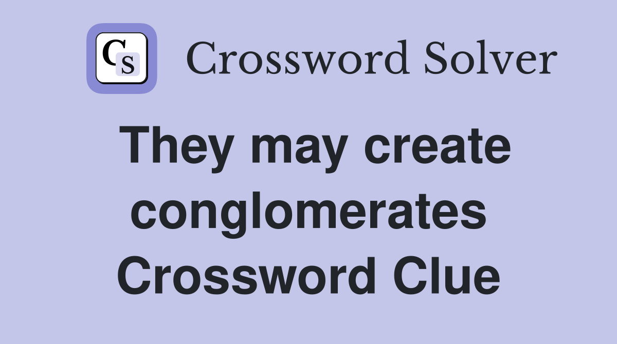 They may create conglomerates Crossword Clue