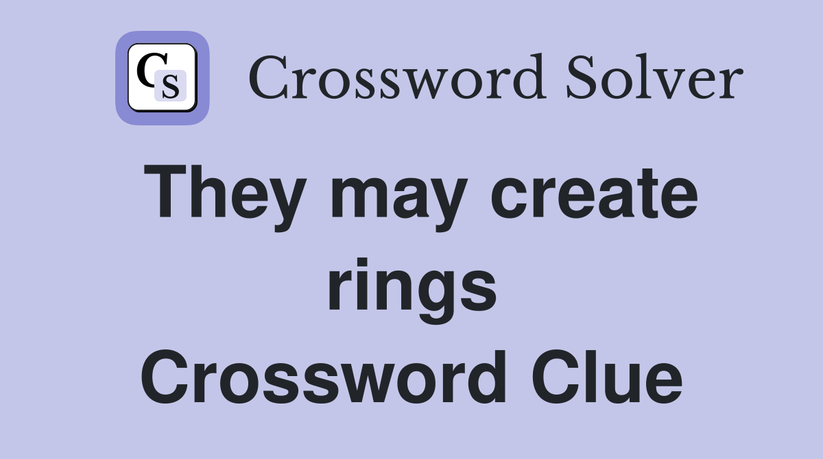 They may create rings Crossword Clue