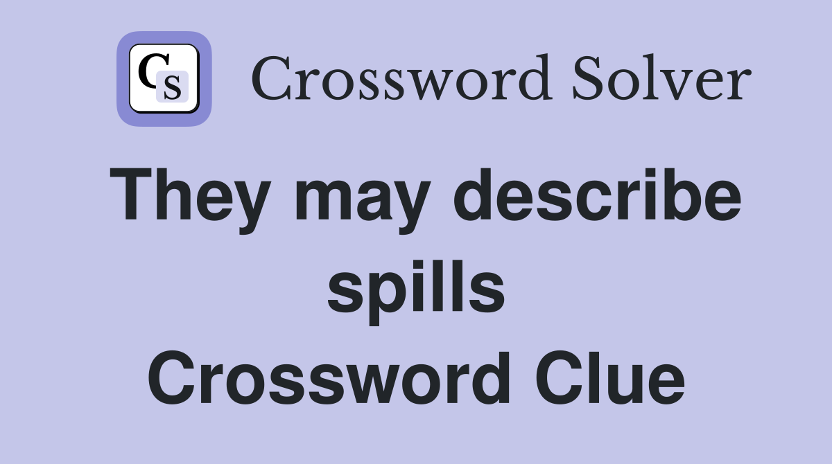 They may describe spills Crossword Clue