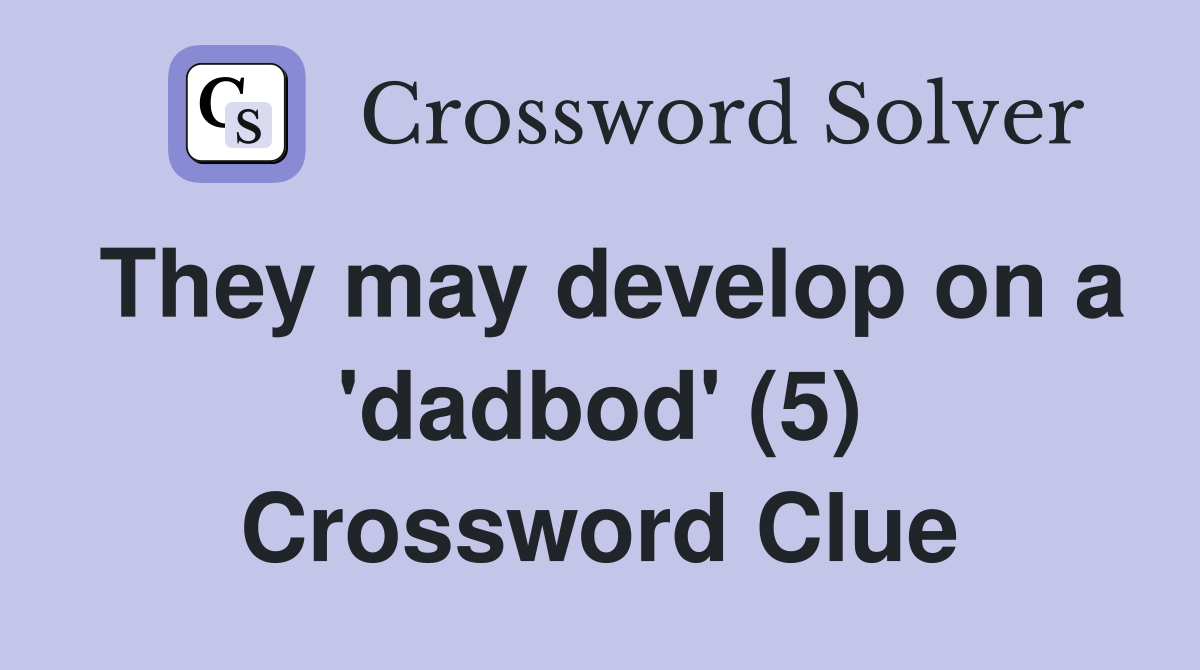 They may develop on a 'dadbod' (5) Crossword Clue